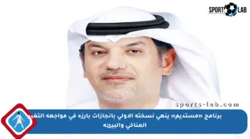 برنامج «مستديم» ينهي نسخته الأولى بإنجازات بارزة في مواجهة التغير المناخي والبيئة